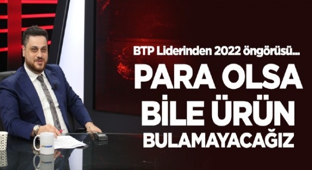 “Para olsa bile ürün bulamayacağız bir süreç geliyor”