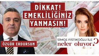 Sosyal Güvenlik Uzmanı Özgür Erdursun “Dikkat Emekliliğiniz Yanmasın!”