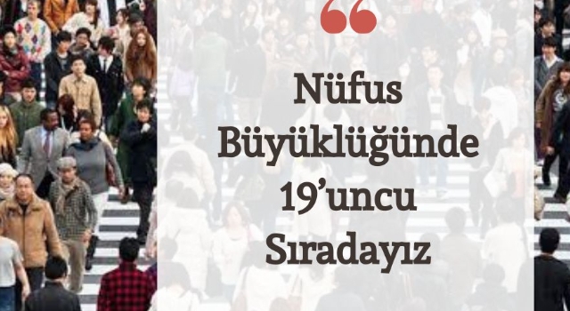 NÜFUS BÜYÜKLÜĞÜNDE 19’UNCU SIRADAYIZ